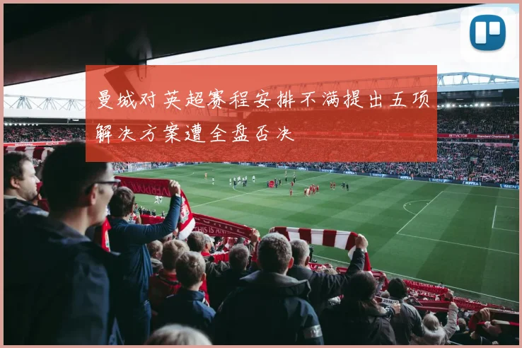 曼城对英超赛程安排不满提出五项解决方案遭全盘否决