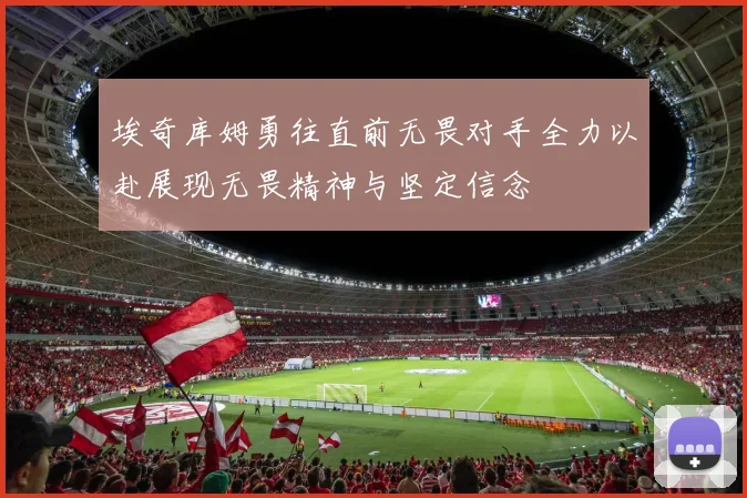 埃奇库姆勇往直前无畏对手全力以赴展现无畏精神与坚定信念