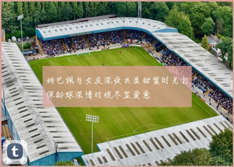 姆巴佩与女友深夜共度甜蜜时光打保龄球深情对视尽显爱意