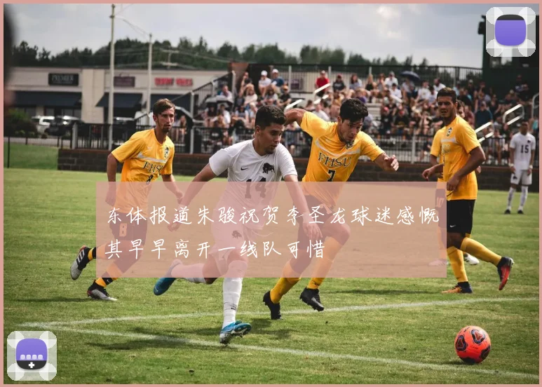 东体报道朱骏祝贺李圣龙球迷感慨其早早离开一线队可惜