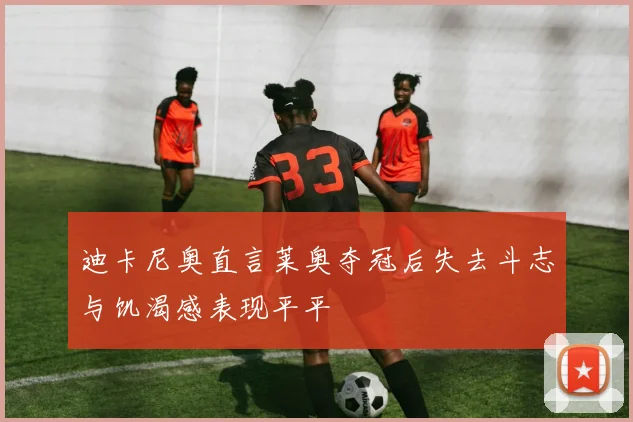 迪卡尼奥直言莱奥夺冠后失去斗志与饥渴感表现平平