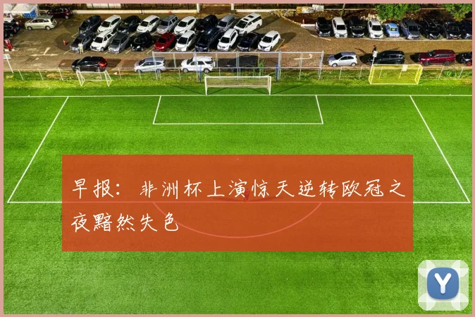 早报：非洲杯上演惊天逆转欧冠之夜黯然失色