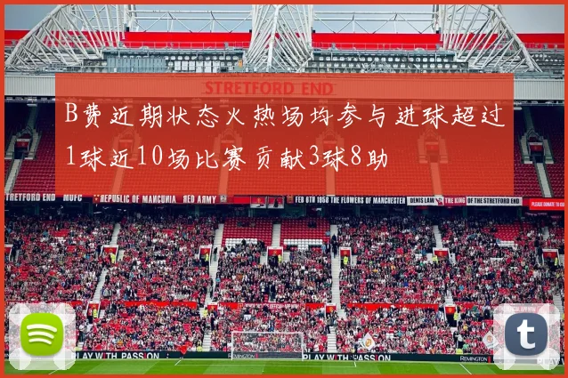 B费近期状态火热场均参与进球超过1球近10场比赛贡献3球8助