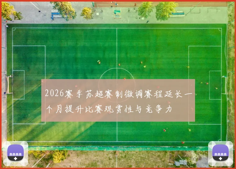 2026赛季苏超赛制微调赛程延长一个月提升比赛观赏性与竞争力
