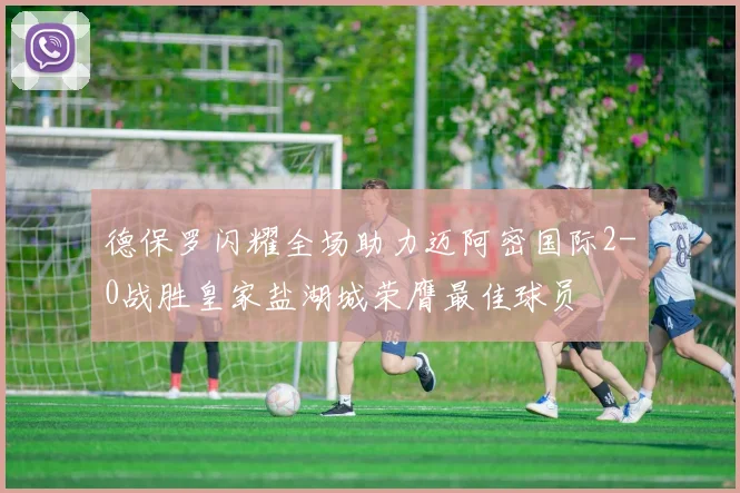 德保罗闪耀全场助力迈阿密国际2-0战胜皇家盐湖城荣膺最佳球员